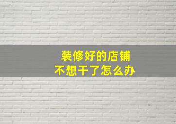 装修好的店铺不想干了怎么办