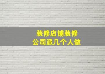 装修店铺装修公司派几个人做