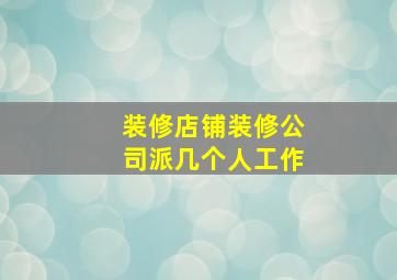 装修店铺装修公司派几个人工作