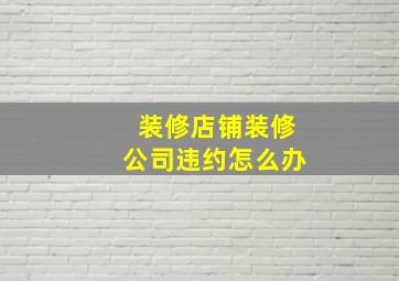 装修店铺装修公司违约怎么办