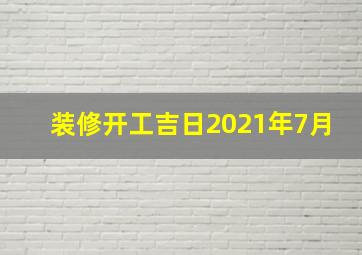 装修开工吉日2021年7月