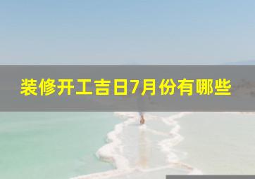 装修开工吉日7月份有哪些