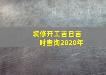 装修开工吉日吉时查询2020年