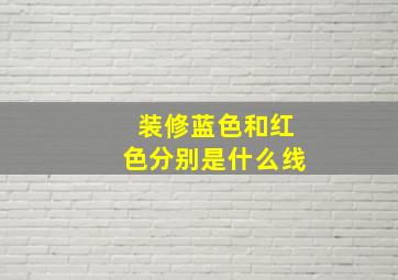 装修蓝色和红色分别是什么线