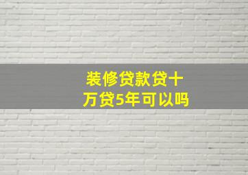 装修贷款贷十万贷5年可以吗