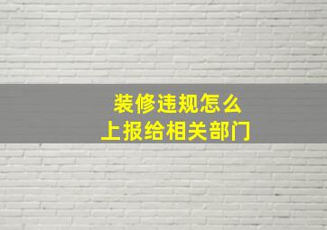 装修违规怎么上报给相关部门