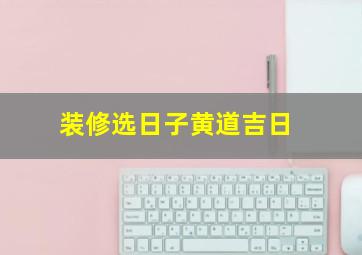 装修选日子黄道吉日