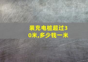 装充电桩超过30米,多少钱一米