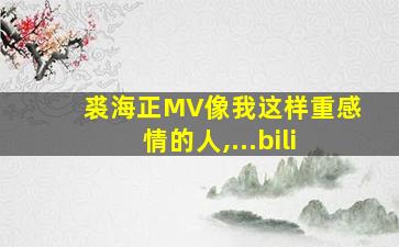 裘海正MV像我这样重感情的人,...bili