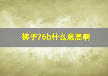 裤子76b什么意思啊