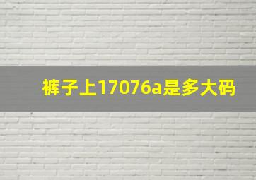 裤子上17076a是多大码