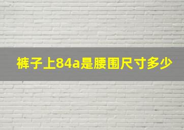 裤子上84a是腰围尺寸多少