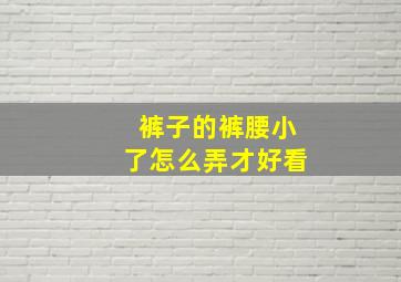 裤子的裤腰小了怎么弄才好看