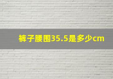 裤子腰围35.5是多少cm