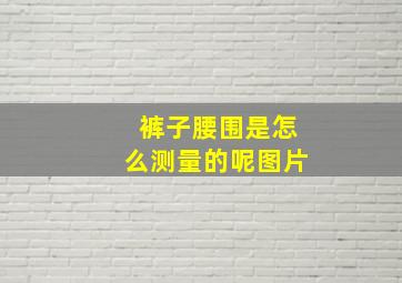 裤子腰围是怎么测量的呢图片