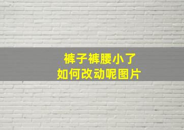 裤子裤腰小了如何改动呢图片