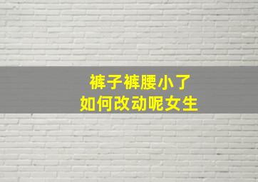 裤子裤腰小了如何改动呢女生