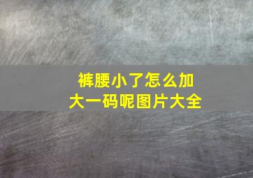 裤腰小了怎么加大一码呢图片大全