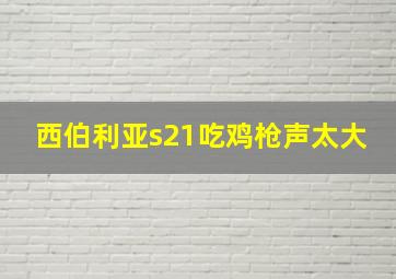 西伯利亚s21吃鸡枪声太大