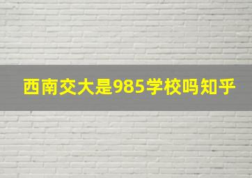 西南交大是985学校吗知乎