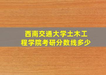 西南交通大学土木工程学院考研分数线多少