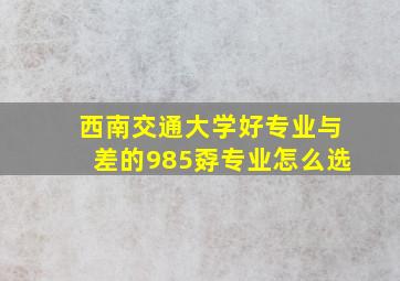 西南交通大学好专业与差的985孬专业怎么选