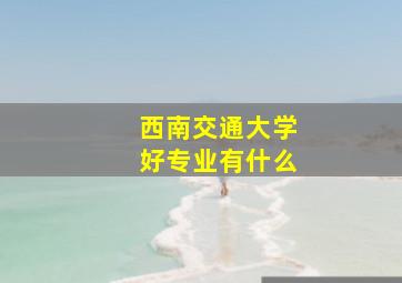 西南交通大学好专业有什么