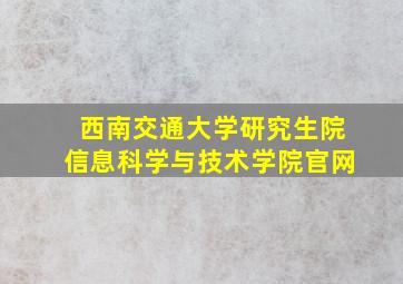 西南交通大学研究生院信息科学与技术学院官网