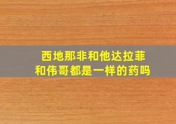 西地那非和他达拉菲和伟哥都是一样的药吗