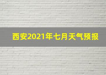 西安2021年七月天气预报