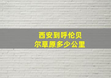 西安到呼伦贝尔草原多少公里