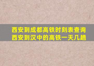 西安到成都高铁时刻表查询西安到汉中的高铁一天几趟