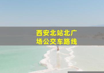 西安北站北广场公交车路线