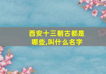 西安十三朝古都是哪些,叫什么名字