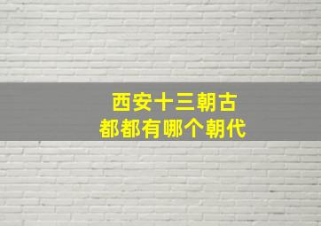 西安十三朝古都都有哪个朝代