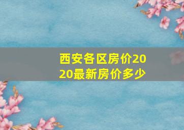 西安各区房价2020最新房价多少