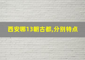 西安哪13朝古都,分别特点