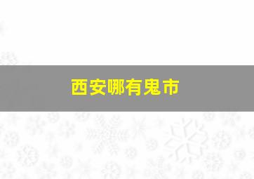 西安哪有鬼市