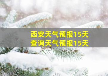 西安天气预报15天查询天气预报15天