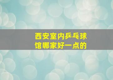 西安室内乒乓球馆哪家好一点的