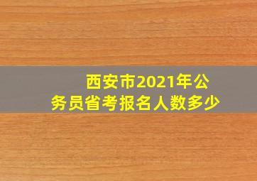 西安市2021年公务员省考报名人数多少