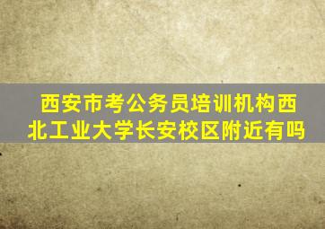 西安市考公务员培训机构西北工业大学长安校区附近有吗