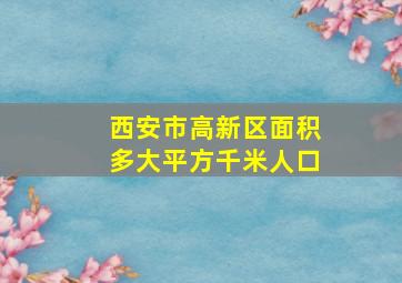 西安市高新区面积多大平方千米人口