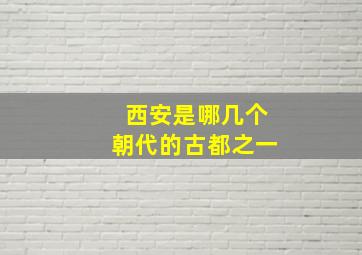 西安是哪几个朝代的古都之一