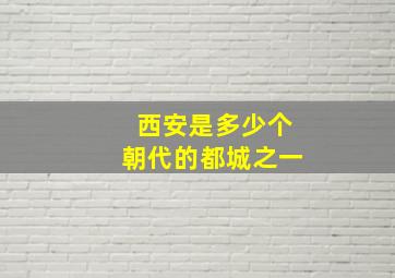 西安是多少个朝代的都城之一