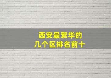 西安最繁华的几个区排名前十