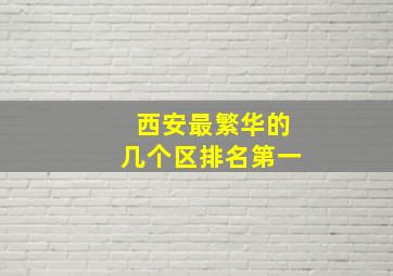 西安最繁华的几个区排名第一