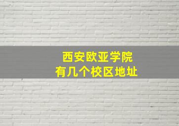 西安欧亚学院有几个校区地址