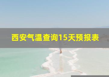 西安气温查询15天预报表