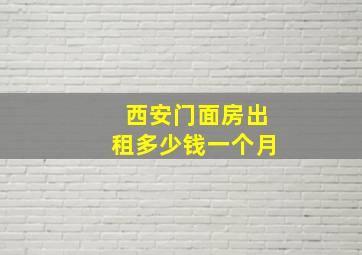 西安门面房出租多少钱一个月